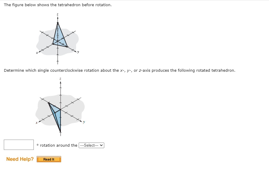 The figure below shows the tetrahedron before rotation.
Determine which single counterclockwise rotation about the x-, y-, or z-axis produces the following rotated tetrahedron.
° rotation around the -Select--- v
Need Help?
Read It
