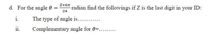 Z+6n
d. For the angle 0 =
radian find the followings if Z is the last digit in your ID:
24
i.
The type of angle is..
ii.
Complementary angle for 0=...
