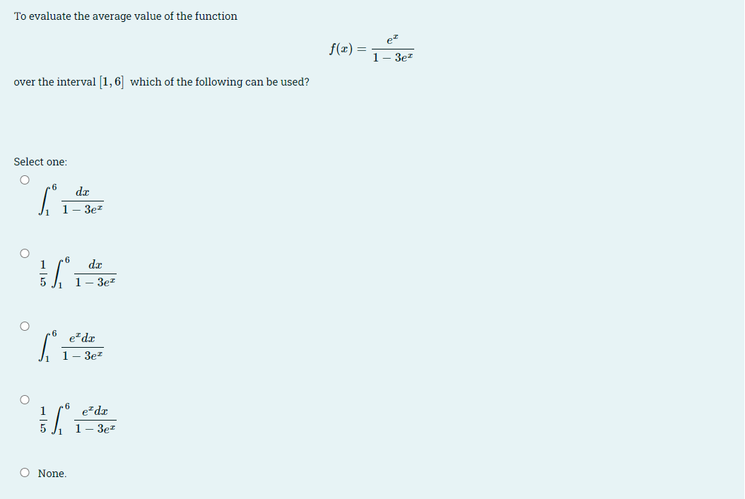 To evaluate the average value of the function
f(x)
1- 3e*
over the interval [1,6] which of the following can be used?
Select one:
dx
1- 3e*
1
dx
1- 3e*
6.
e dx
1- 3e*
1
e dx
1- 3e*
O None.
