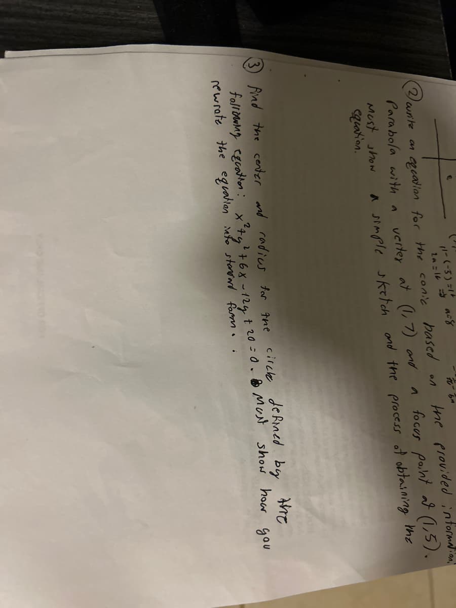 11-(-3)=1+
2a=16
асд
write
an equation for the conic based on
Parabola with a
the provided information.
a focus point al (1,5).
verter at (1,7) and
Must show
equation.
a simple sketch and the process of obtaining the
the
find the center and radius for the
defined by
circh
following excation: x²ty² + 6 x - 12g + 20 = 0. MUN show how you
rewrate the equation into standard form.