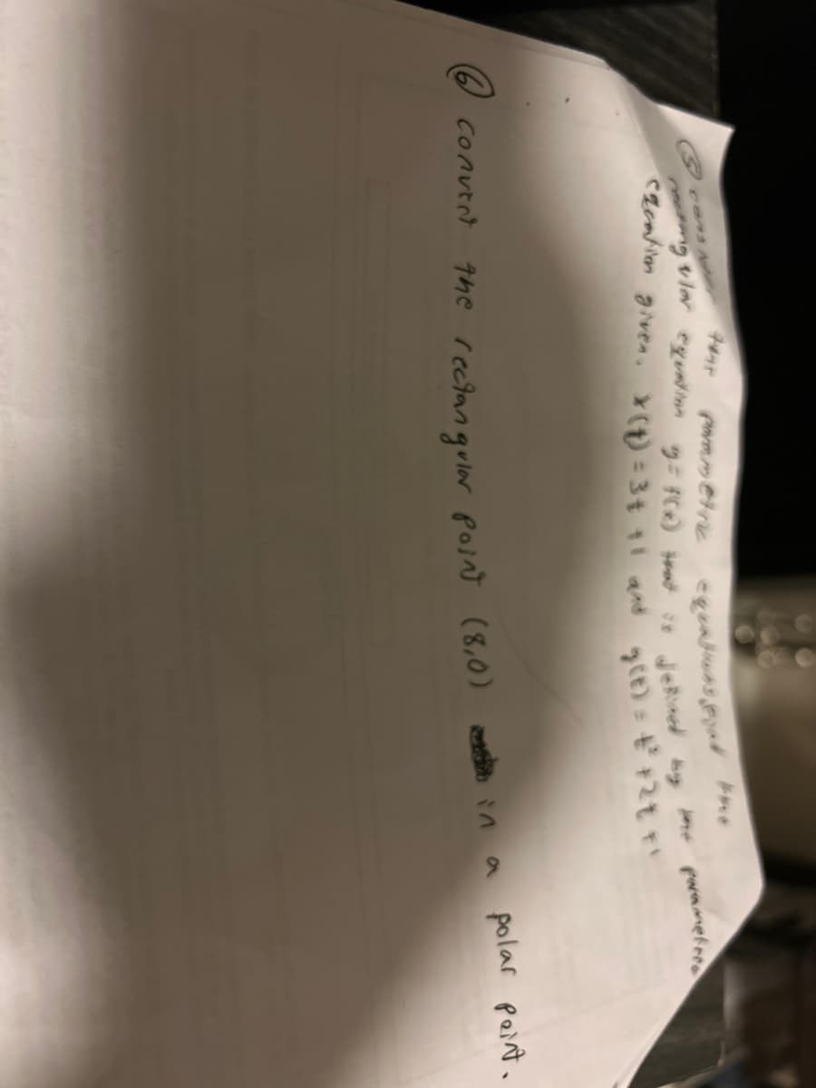 vlor
6 convert
Far
parametre
equations pral
equation g= F(x) that is defined by
reaping
cacation given. *(t)=3* 11 and
g(t) = +² +2* **
the rectangular point (8,0)
parameters
in a polar point.