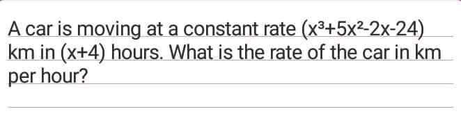 A car is moving at a constant rate (x³+5x22x-24)
km in (x+4) hours. What is the rate of the car in km
per hour?
