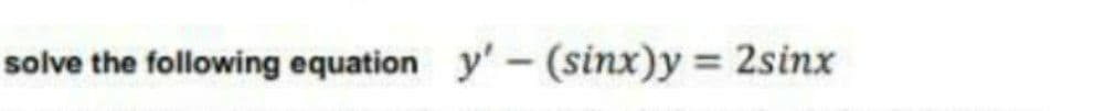 solve the following equation y'-(sinx)y 2sinx
