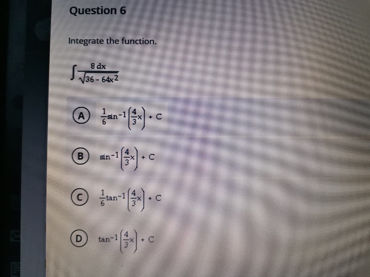 Question 6
Integrate the function.
8 dx
V36 - 64x2
A
-1
+ C
(B)
sin-1
+ C
tan-
