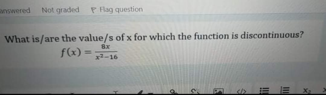 answered
Not graded
P Flag question
What is/are the value/s of x for which the function is discontinuous?
8x
f(x) =
x2-16
2.
