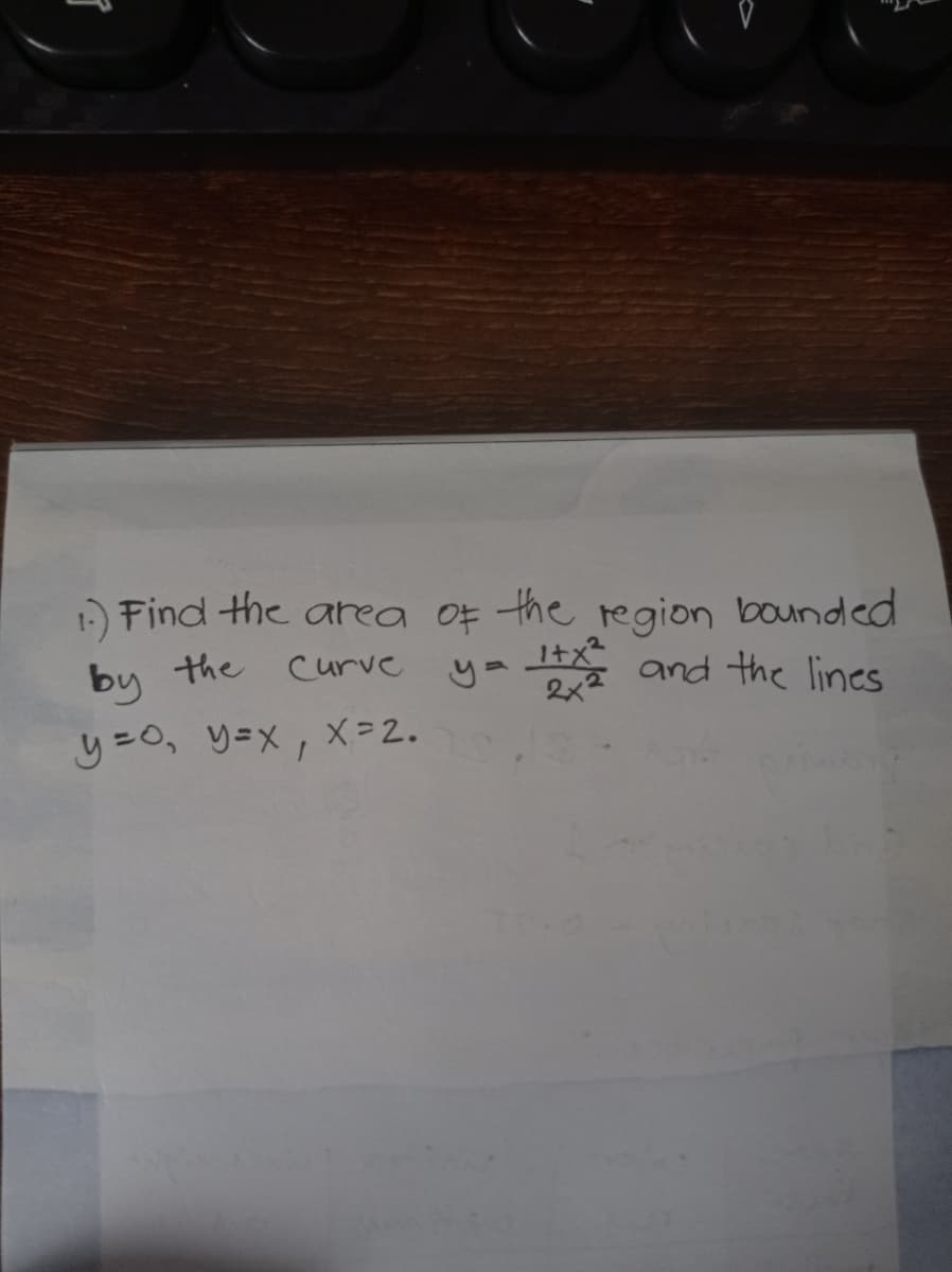 1) Find the area of the region bounded
by the
Curve
It and the lines
1+x²
2x²
y = 0, y=x, x=2.