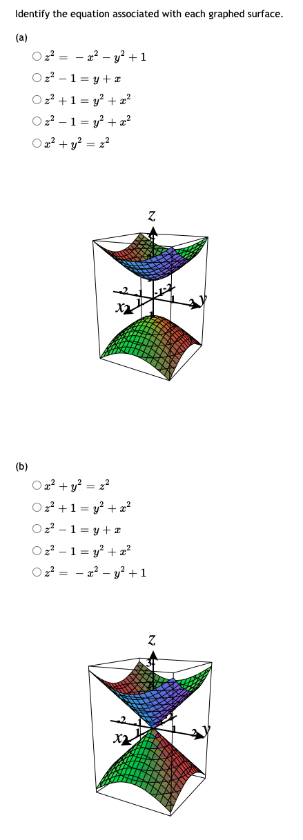 Identify the equation associated with each graphed surface.
(a)
O 2? = - 2² – y? +1
O 22 – 1 = y + x
O 22 +1 = y? + x?
O2? – 1 = y? + x²
O a? + y? = z?
(b)
O a? + y? = z2
O 2? +1 = y? + æ?
O z2 – 1 = y + x
O 2? – 1 = y? + ²
O2? = - 2? – y? + 1
