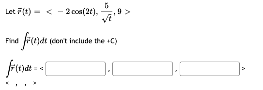 Let 7(t) = < - 2 cos(2t),
9 >
Find
(don't include the +C)
= <
