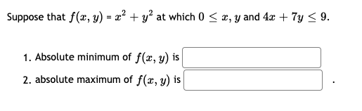 Suppose that f(x, y) = x² + y² at which 0 < æ, y and 4x + 7y < 9.
1. Absolute minimum of f(x, y) is
2. absolute maximum of f(x, y) is
