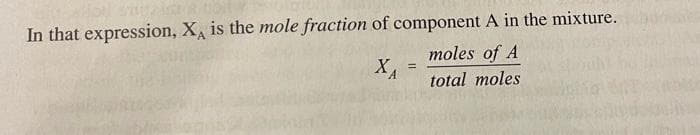 In that expression, XA is the mole fraction of component A in the mixture.
moles of A
total moles
ХА
=