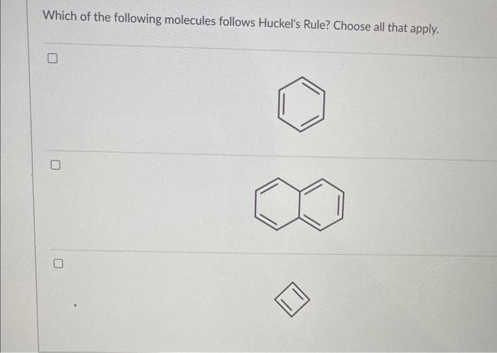 Which of the following molecules follows Huckel's Rule? Choose all that apply.
0