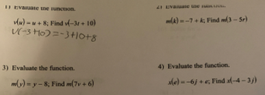 I Evauate une uncuon.
4 Uvauase une su uU.
du) -u+ 8; Find v(-31 + 10)
V(-3 HO) =-3+|o+8
wA)-7+ k; Find m(3- Sr)
3) Evaluate the function.
4) Evaluate the function.
mly) = y - 8; Find m(7v + 6)
Me) --6j +e, Find af-4-3j)
