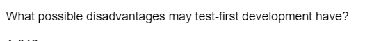 What possible disadvantages may test-first development have?