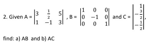 1|
|1
-1 0 and C =
B = 0
lo
1
이
3
5
2. Given A =
|1
2
|
-1
31
11
--
find: a) AB and b) AC
