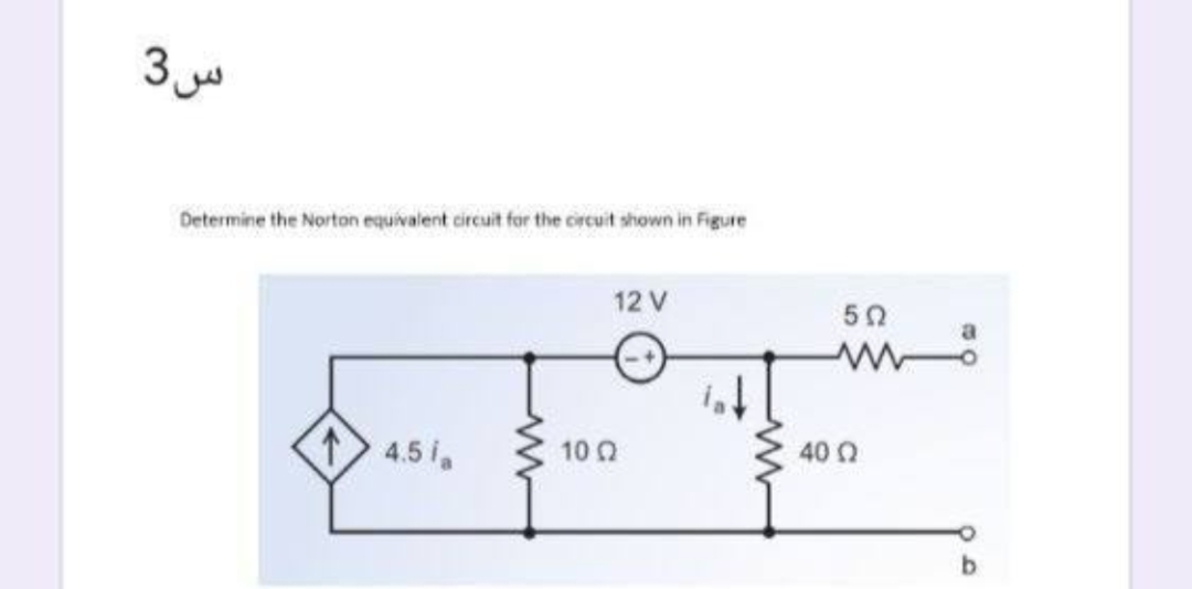 س3
Determine the Norton equivalent circuit for the circuit shown in Figure
12 V
4.5 ia
10 2
ا
52
www
40 2
a