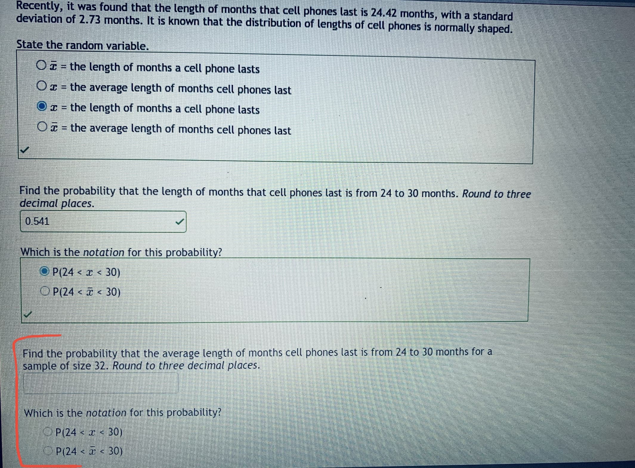 Find the probability that the average length of months cell phones last is from 24 to 30 months for a
sample of size 32. Round to three decimal places.
Which is the notation for this probability?
O P(24 x <
30)
P(24 30)
