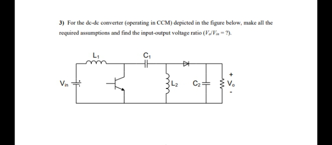 3) For the de-de converter (operating in CCM) depicted in the figure below, make all the
required assumptions and find the input-output voltage ratio (V/Van = ?).
L1
C,
中
Vn
L2
C2=
