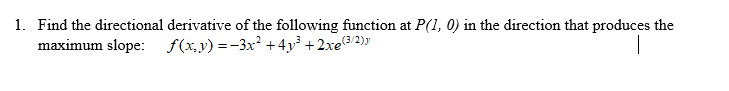 Find the directional derivative of the following function at P(1, 0) in the direction that produces the
maximum slope: f(x,y) =-3x² +4y +2xe3/2)"
