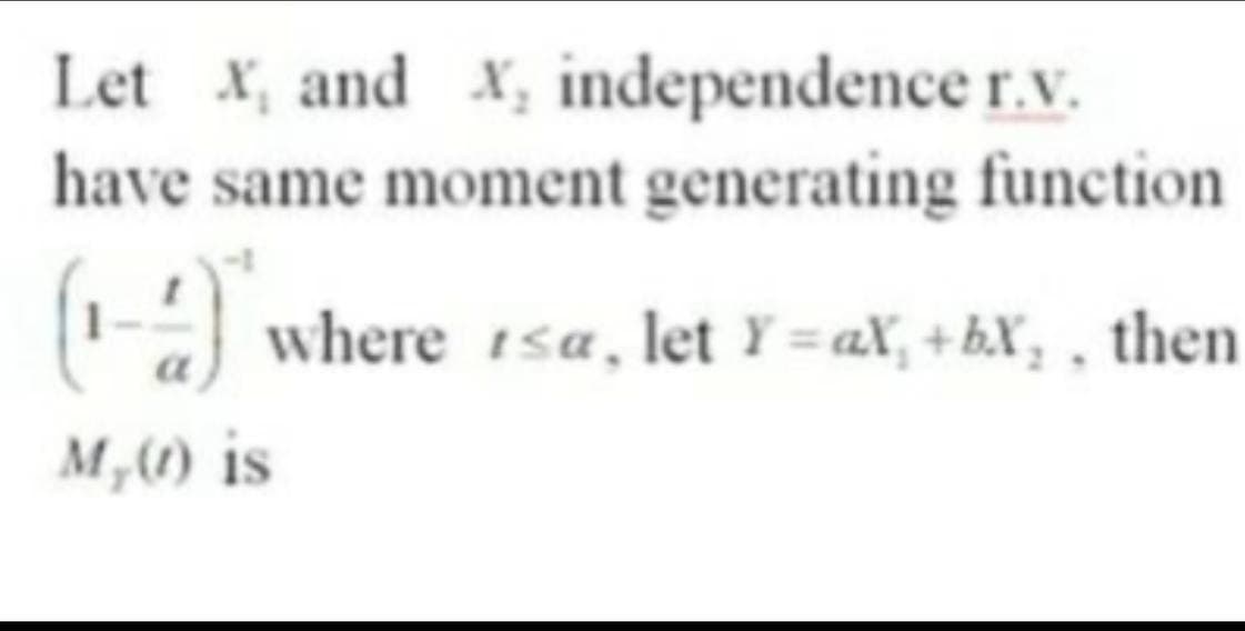 Let X, and X, independence r.v.
have same moment generating function
(1-1) where Isa, let Y=aX₁ +bX₁, then
M, (1) is