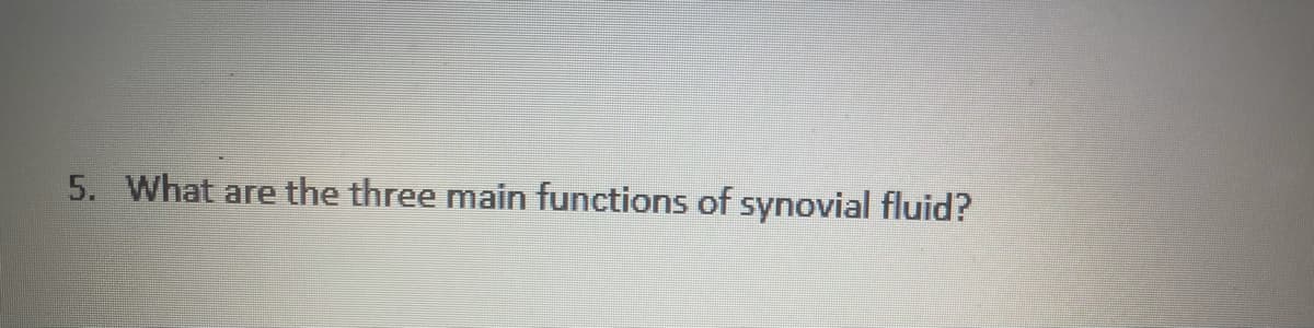 5. What are the three main functions of synovial fluid?
