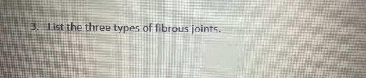 3. List the three types of fibrous joints.

