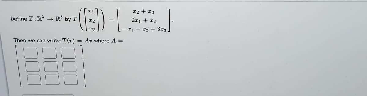 x2 + x3
Define T:R³ → R³ by T
2x1 + x2
x2 + 3x3
Then we can write T(v)
= Av where A =
