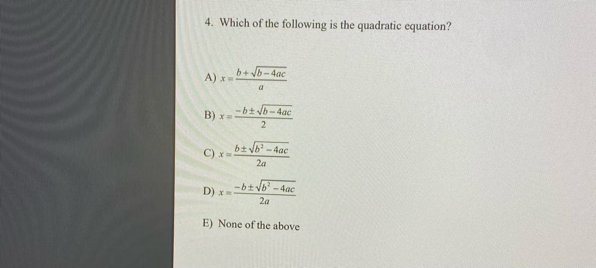 4. Which of the following is the quadratic equation?
b+b-4ac
A) x =
a
-b±Vb-4ac
B) x =
b±Vb? -4ac
C) x=-
2a
-b±Vb² -4ac
D) x=:
2a
E) None of the above
