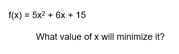 f(x) = 5x² + 6x- + 15
What value of x will minimize it?