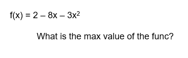 f(x) = 2 - 8x - 3x²
What is the max value of the func?