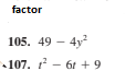 factor
105. 49 - 4y
107. - 6t +9
