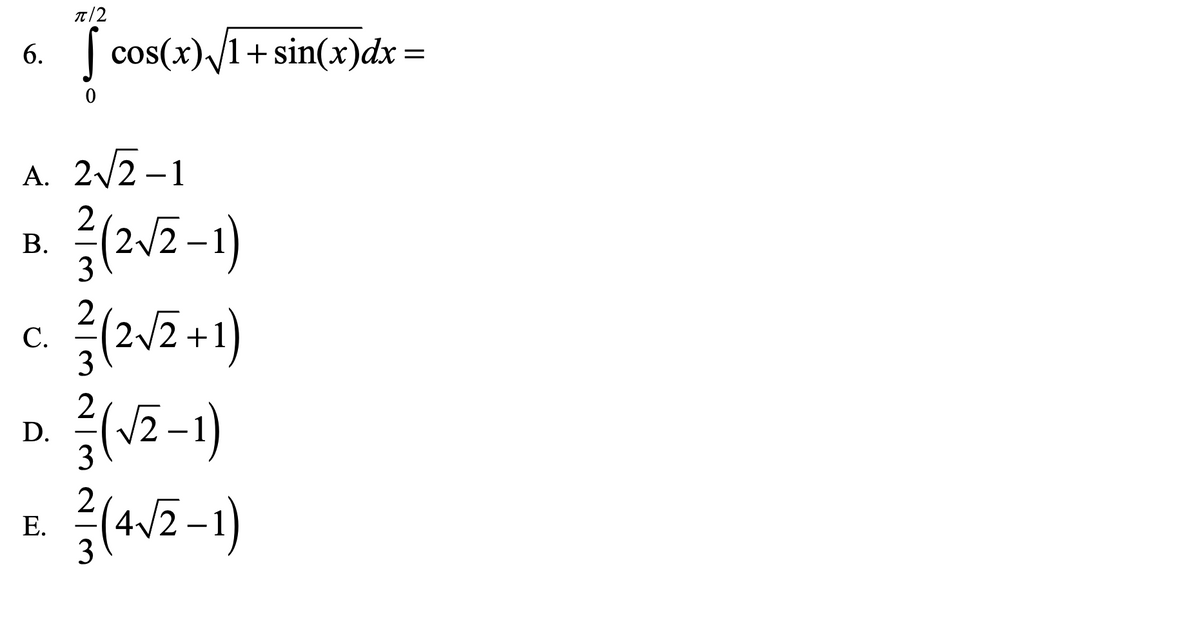 T/2
| cos(x)/1+ sin(x)dx =
6.
%3D
A. 2/2 –1
2
В.
3
2
C.
3
+
2
D.
Е.
3
