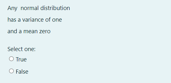 Any normal distribution
has a variance of one
and a mean zero
Select one:
O True
O False
