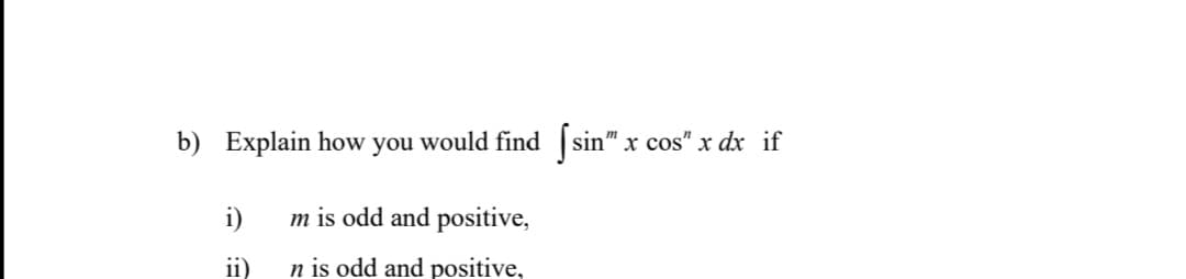 b) Explain how you would find sin" x cos" x dx if
m
i)
m is odd and positive,
ii)
n is odd and positive,
