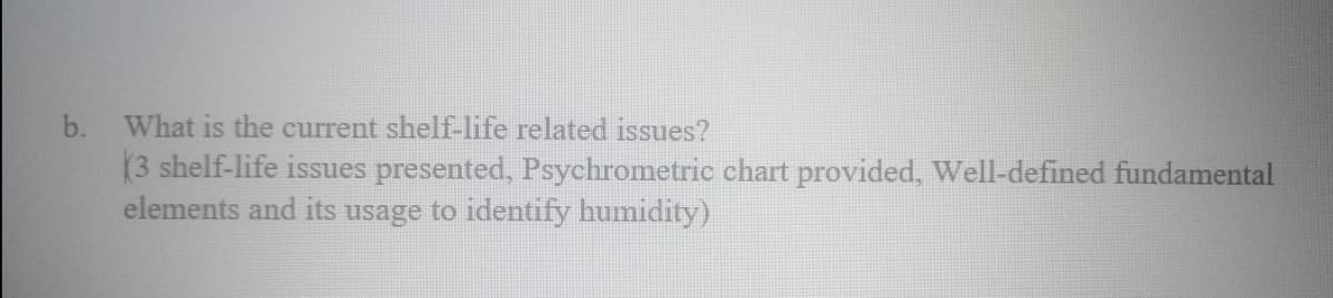b. What is the current shelf-life related issues?
(3 shelf-life issues presented, Psychrometric chart provided, Well-defined fundamental
elements and its usage to identify humidity)
