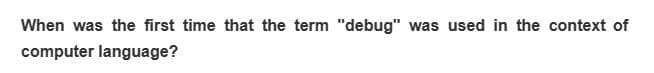 When was the first time that the term "debug" was used in the context of
computer language?