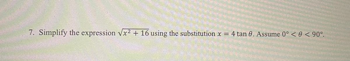 7. Simplify the expression Vx2 + 16 using the substitution x = 4 tan 0. Assume 0° < 0 < 90°.
