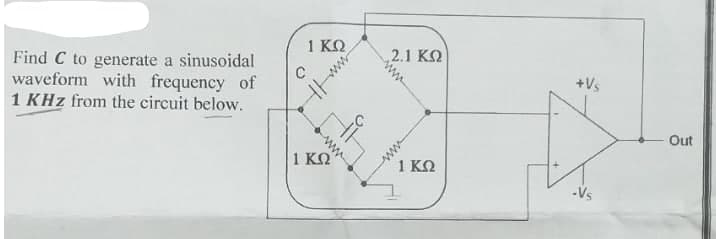 Find C to generate a sinusoidal
1 KQ
2.1 KQ
waveform with frequency of
C
1 KHz from the circuit below.
+Vs
Out
1 ΚΩ
1 ΚΩ
-Vs
ww1|
