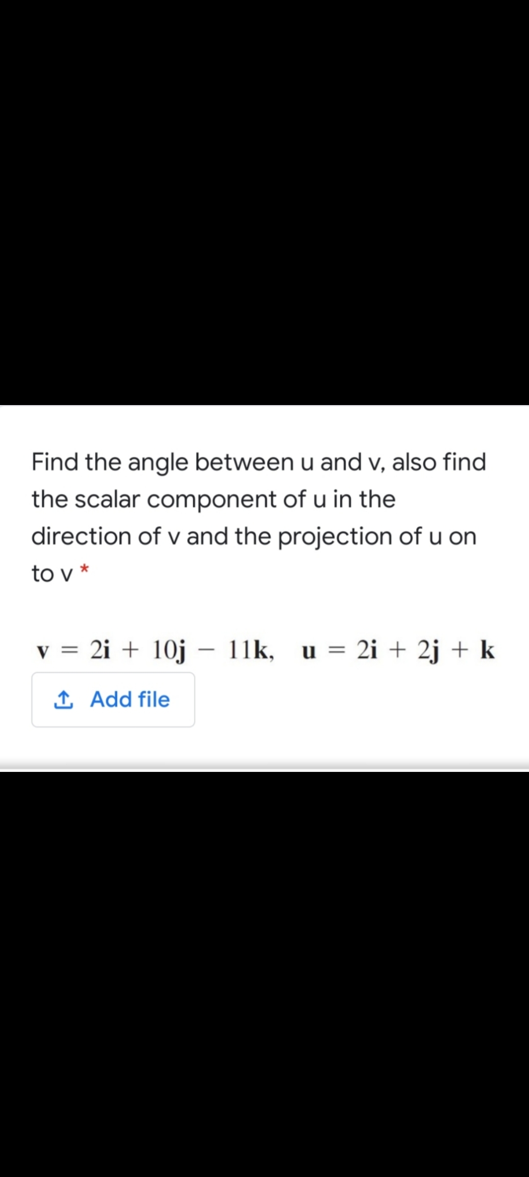 Find the angle between u and v, also find
the scalar component of u in the
direction of v and the projection of u on
to v *
v = 2i + 10j – 11k, u = 2i + 2j + k
1 Add file
