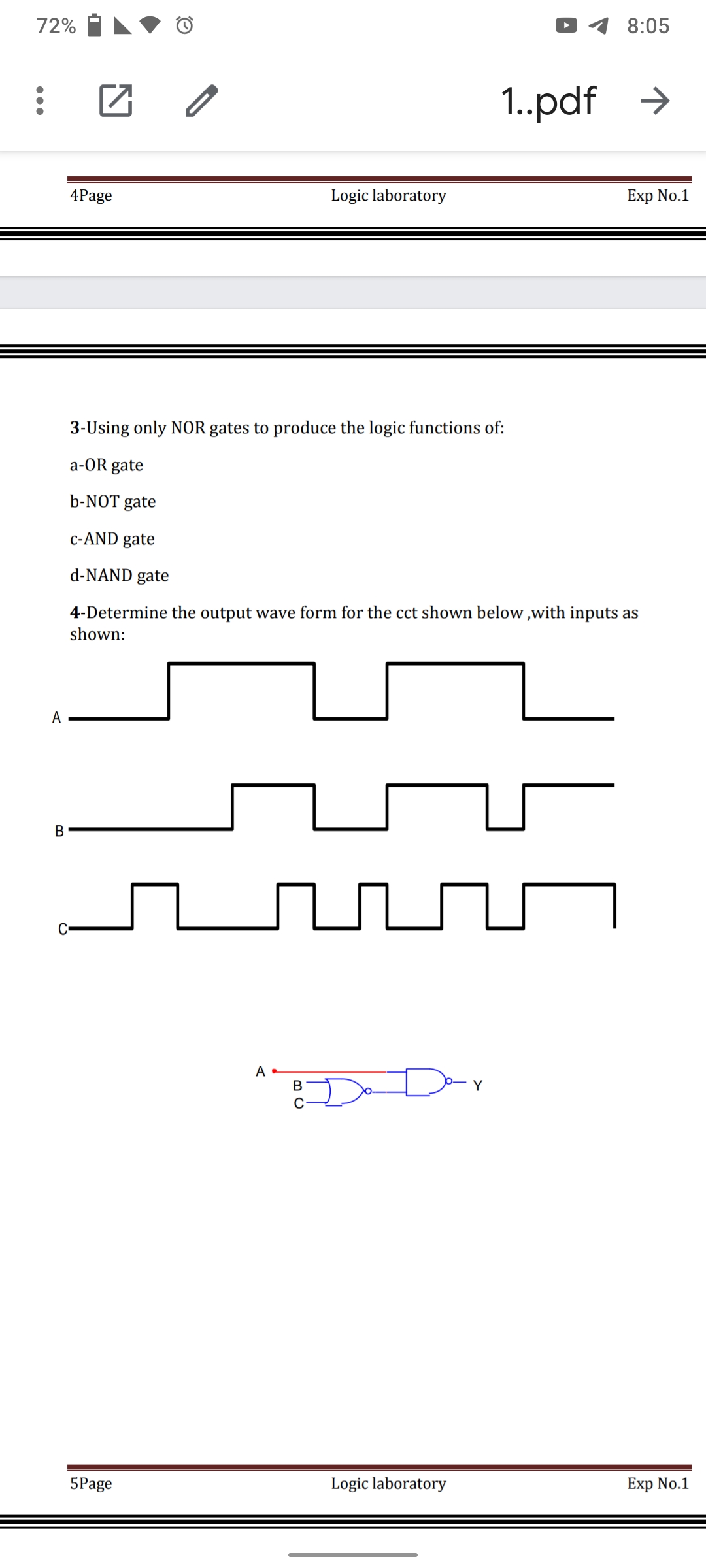 72%
8:05
团 /
1..pdf >
4Page
Logic laboratory
Exp No.1
3-Using only NOR gates to produce the logic functions of:
a-OR gate
b-NOT gate
c-AND gate
d-NAND gate
4-Determine the output wave form for the cct shown below ,with inputs as
shown:
A
В
В
Y
5Page
Logic laboratory
Exp No.1
