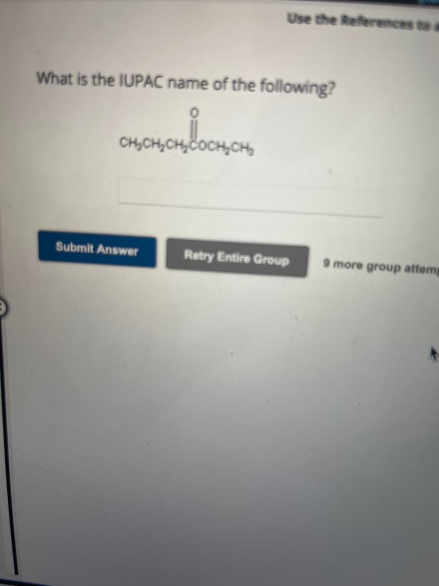 What is the IUPAC name of the following?
CH₂CH₂CH₂COCH₂CH₂
Use the References to a
Submit Answer
Retry Entire Group
9 more group attemp