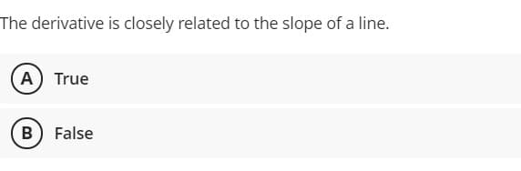 The derivative is closely related to the slope of a line.
A True
B) False
