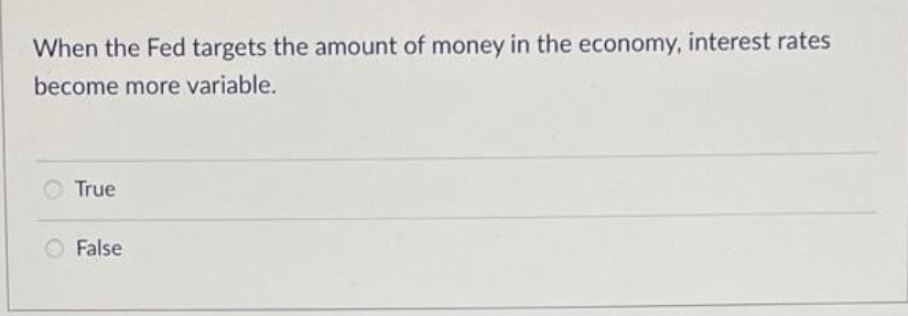 When the Fed targets the amount of money in the economy, interest rates
become more variable.
True
False
