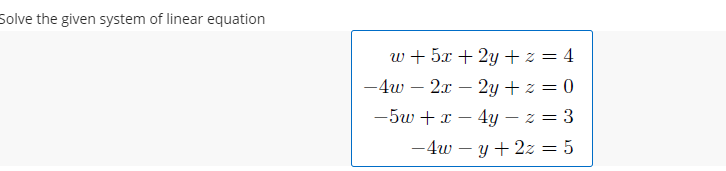 Solve the given system of linear equation
w + 5x + 2y + z = 4
-4w – 2x – 2y + z = 0
-5w + x – 4y – z = 3
-4w – y + 2z = 5
