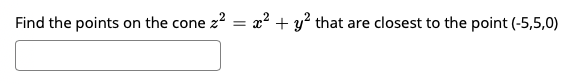 Find the points on the cone z = x² + y? that are closest to the point (-5,5,0)
