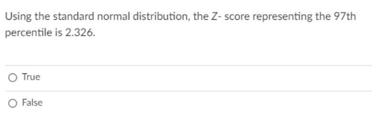 Using the standard normal distribution, the Z- score representing the 97th
percentile is 2.326.
True
O False
