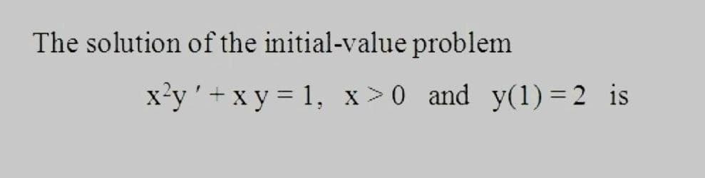 The solution of the initial-value problem
x'y '+ x y = 1, x > 0 and y(1) = 2 is
