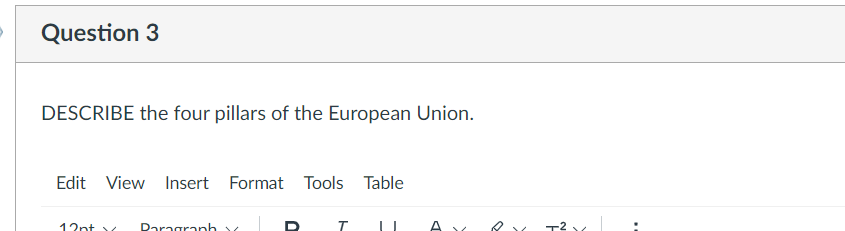 Question 3
DESCRIBE the four pillars of the European Union.
Edit View Insert Format Tools Table
12nt
Daragraph v
T2
