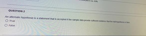 paces ex. 2.0)
QUESTION 2
An alternate hypothesis is a statement that is accepted if the sample data provide suficent evidence that the n hypottennte
O True
O False
