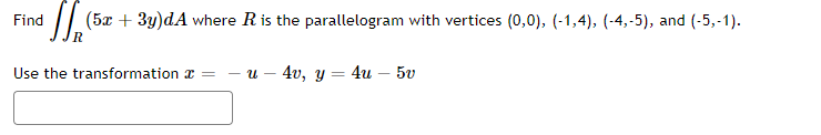 Find (5x + 3y)dA where R is the parallelogram with vertices (0,0), (-1,4), (-4,-5), and (-5,-1).
R
Use the transformation * = - u 4v, y = 4u - 5v