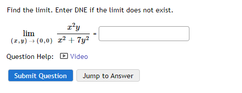 Find the limit. Enter DNE if the limit does not exist.
x²y
lim
(z,y) → (0,0) x² + 7y²
Question Help: Video
Submit Question
Jump to Answer